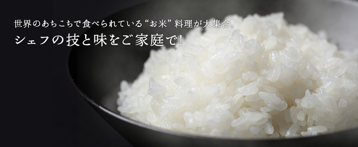 世界のあちこちで食べられている“お米”料理が大集合。シェフの技と味をご家庭で!